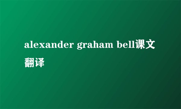 alexander graham bell课文翻译