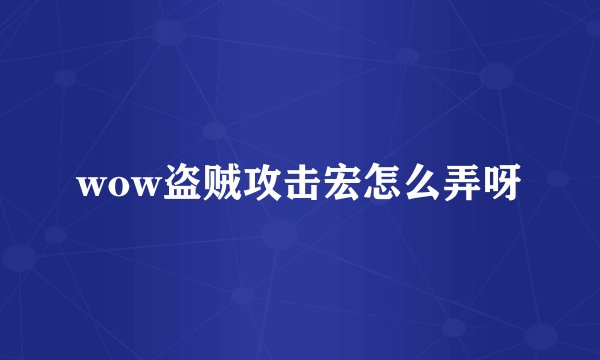 wow盗贼攻击宏怎么弄呀