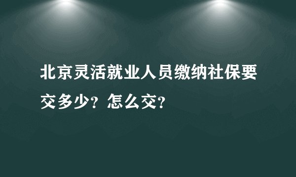 北京灵活就业人员缴纳社保要交多少？怎么交？