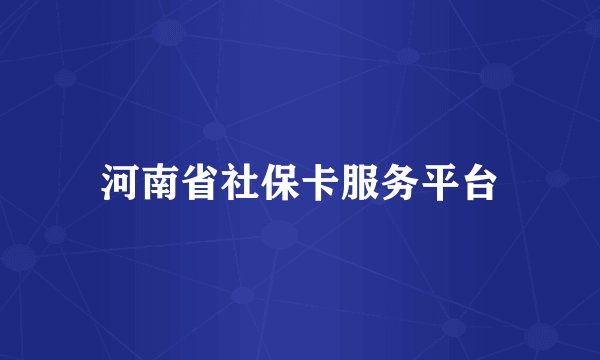 河南省社保卡服务平台