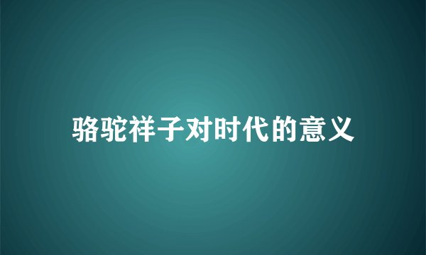 骆驼祥子对时代的意义