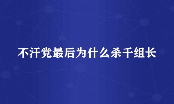 不汗党最后为什么杀千组长