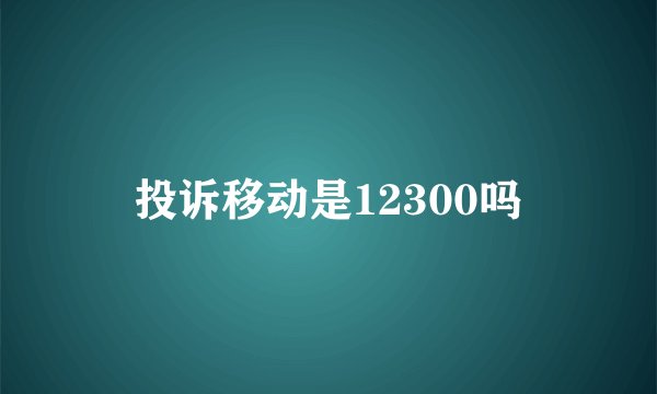 投诉移动是12300吗