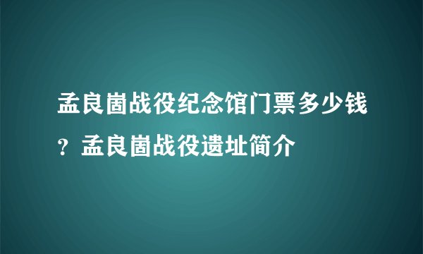 孟良崮战役纪念馆门票多少钱？孟良崮战役遗址简介