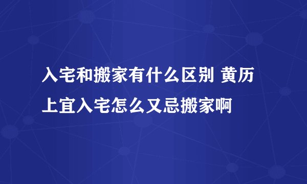 入宅和搬家有什么区别 黄历上宜入宅怎么又忌搬家啊