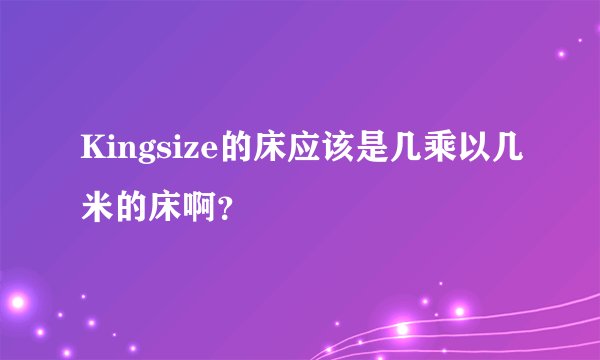 Kingsize的床应该是几乘以几米的床啊？
