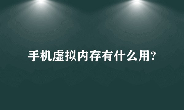 手机虚拟内存有什么用?