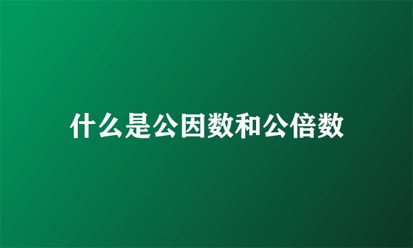 什么是公因数和公倍数