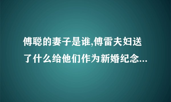 傅聪的妻子是谁,傅雷夫妇送了什么给他们作为新婚纪念品傅雷家书