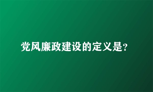 党风廉政建设的定义是?