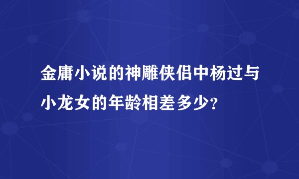 金庸小说的神雕侠侣中杨过与小龙女的年龄相差多少？