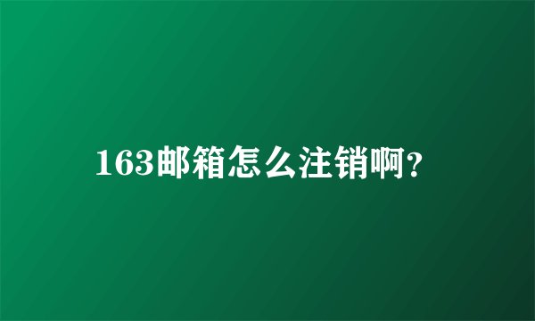 163邮箱怎么注销啊？