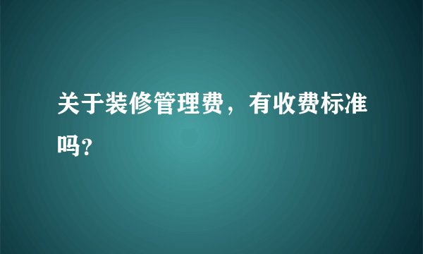 关于装修管理费，有收费标准吗？