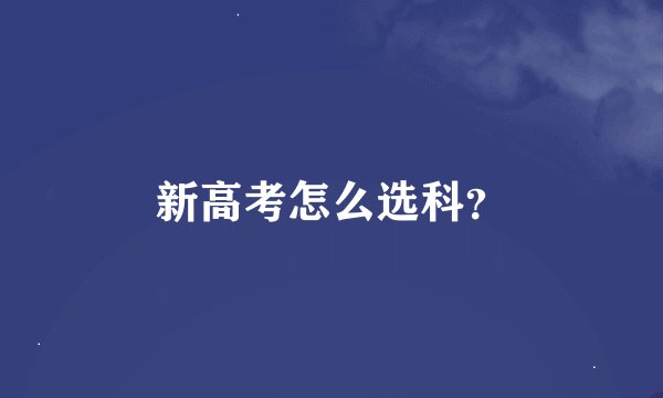 新高考怎么选科？