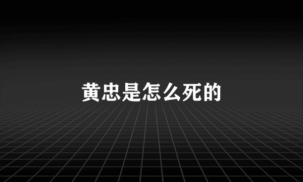 黄忠是怎么死的
