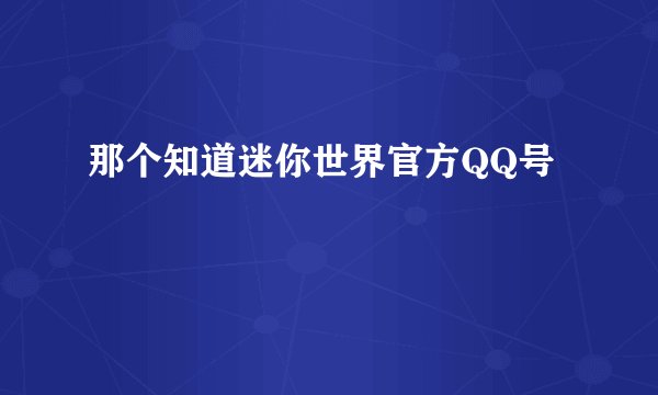 那个知道迷你世界官方QQ号