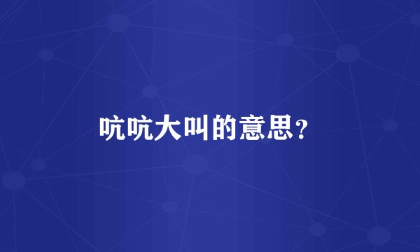 吭吭大叫的意思？