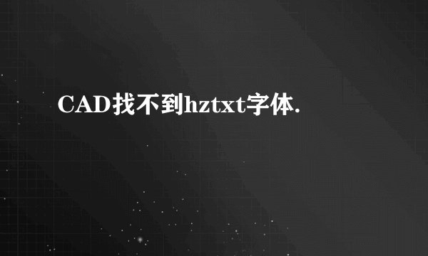 CAD找不到hztxt字体.