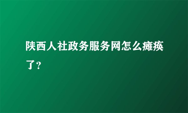 陕西人社政务服务网怎么瘫痪了？