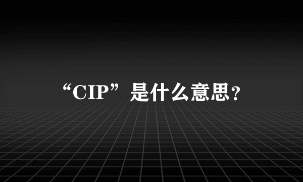 “CIP”是什么意思？