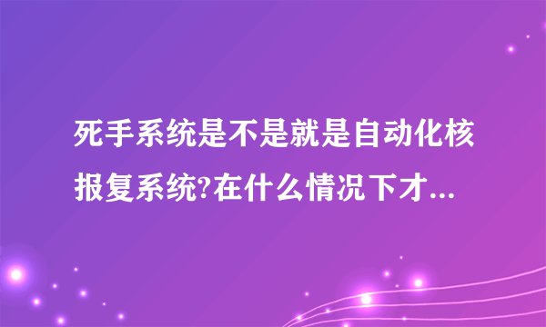 死手系统是不是就是自动化核报复系统?在什么情况下才会使用死手系统？