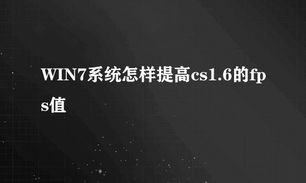 WIN7系统怎样提高cs1.6的fps值