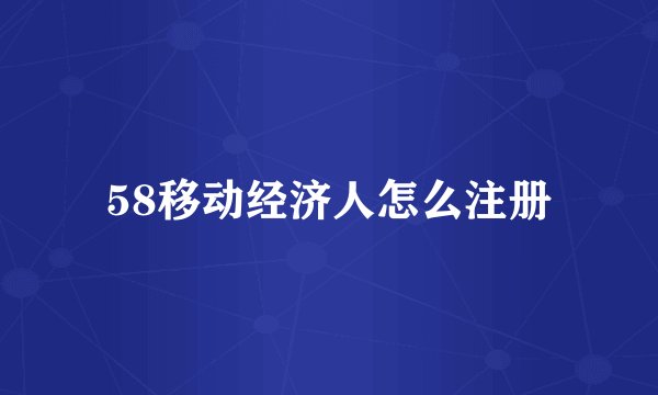 58移动经济人怎么注册
