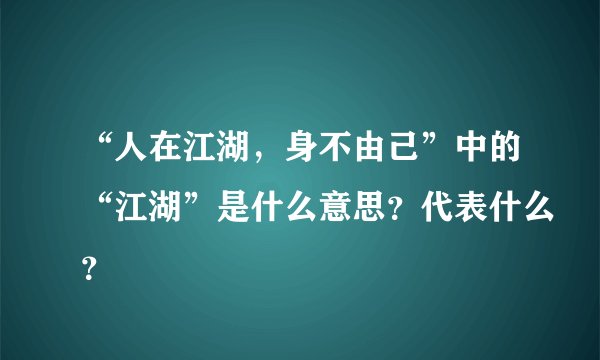 “人在江湖，身不由己”中的“江湖”是什么意思？代表什么？