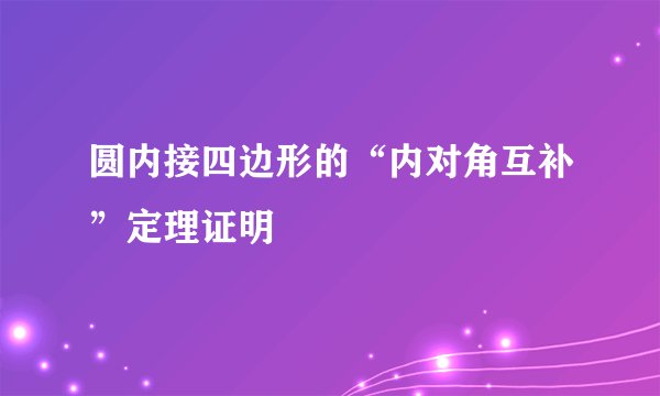 圆内接四边形的“内对角互补”定理证明