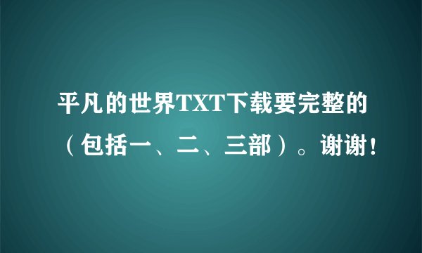 平凡的世界TXT下载要完整的（包括一、二、三部）。谢谢！