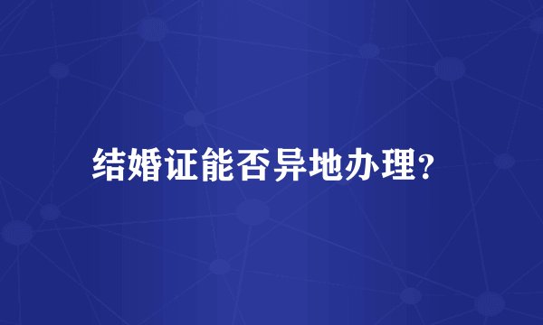 结婚证能否异地办理？