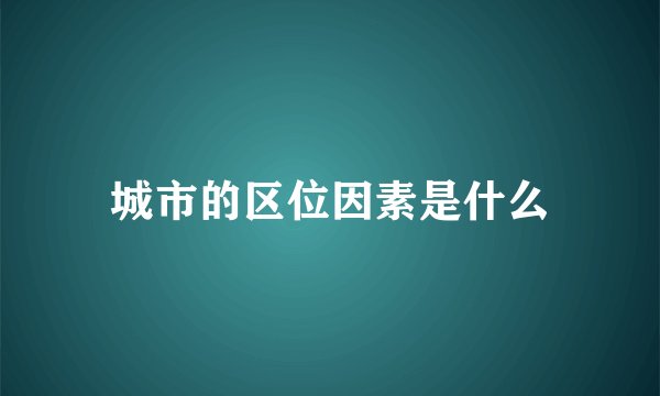 城市的区位因素是什么