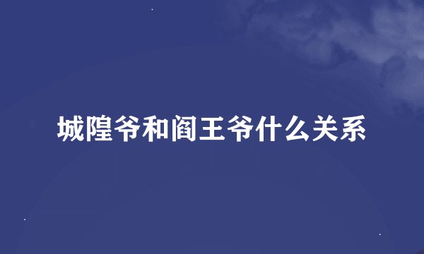 城隍爷和阎王爷什么关系