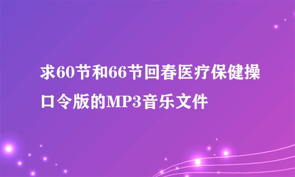 求60节和66节回春医疗保健操口令版的MP3音乐文件