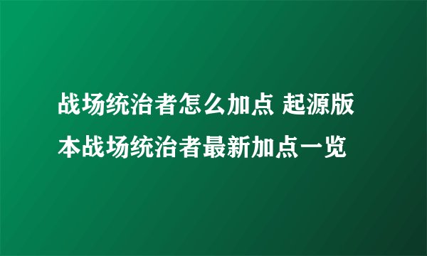 战场统治者怎么加点 起源版本战场统治者最新加点一览