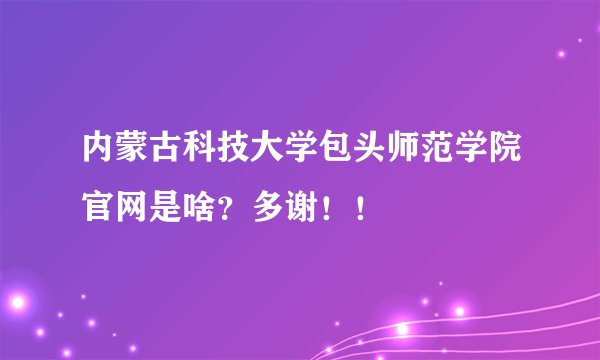 内蒙古科技大学包头师范学院官网是啥？多谢！！
