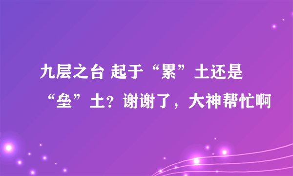 九层之台 起于“累”土还是“垒”土?谢谢了,大神帮忙啊