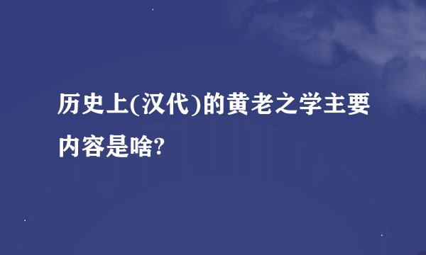 历史上(汉代)的黄老之学主要内容是啥?