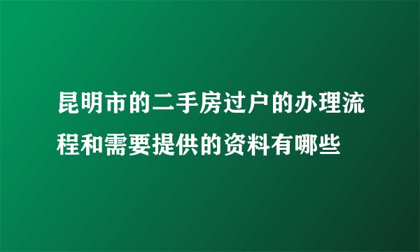 昆明市的二手房过户的办理流程和需要提供的资料有哪些