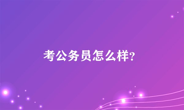 考公务员怎么样？