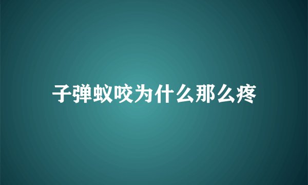 子弹蚁咬为什么那么疼