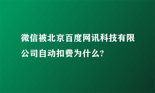 微信被北京百度网讯科技有限公司自动扣费为什么?