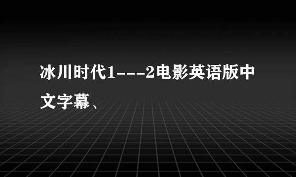 冰川时代1---2电影英语版中文字幕、