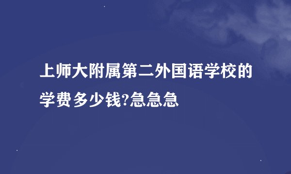 上师大附属第二外国语学校的学费多少钱?急急急