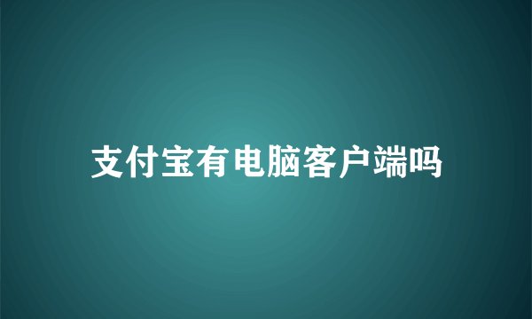 支付宝有电脑客户端吗