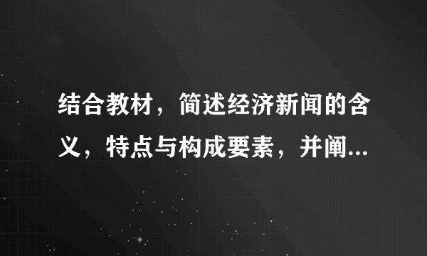 结合教材，简述经济新闻的含义，特点与构成要素，并阐述经济新闻的写作注意事项