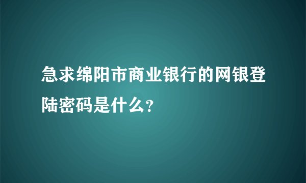 急求绵阳市商业银行的网银登陆密码是什么？