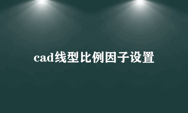 cad线型比例因子设置