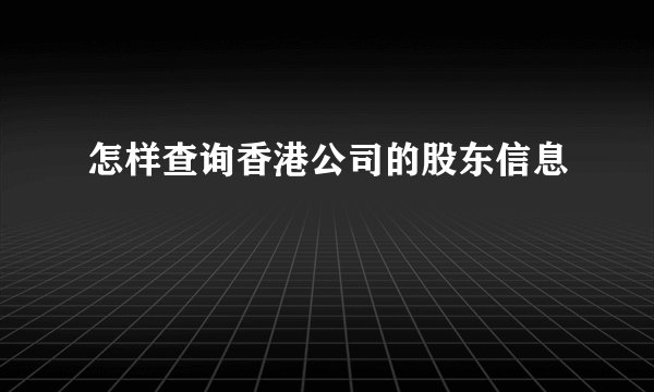 怎样查询香港公司的股东信息