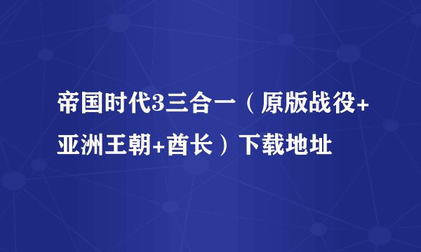 帝国时代3三合一（原版战役+亚洲王朝+酋长）下载地址